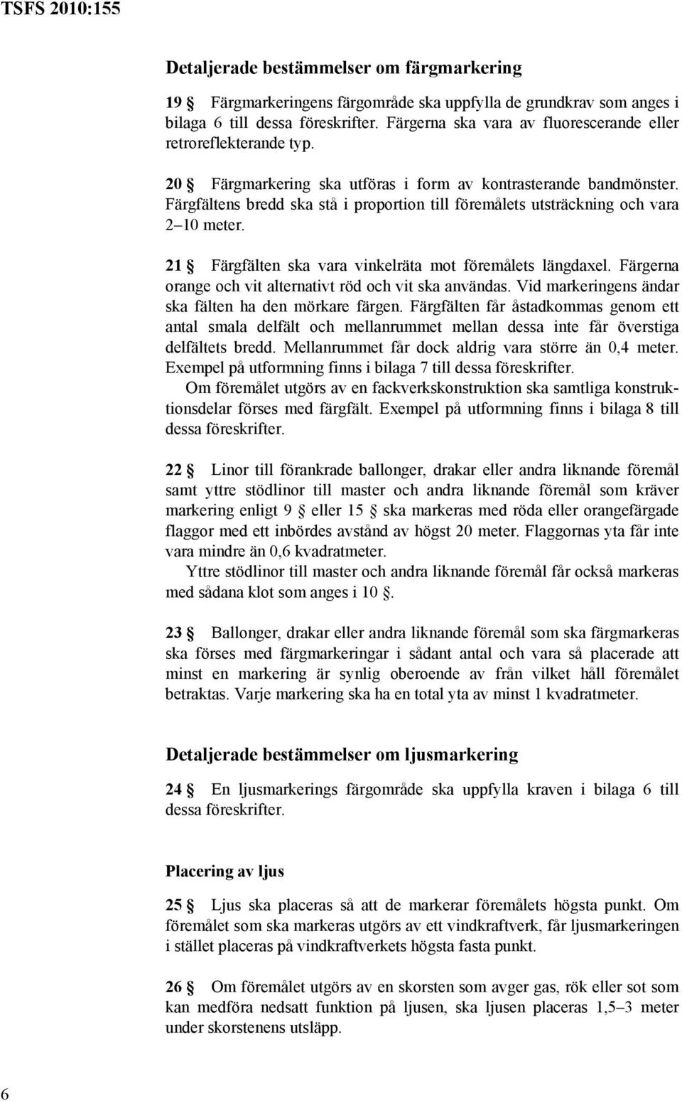 Färgfältens bredd ska stå i proportion till föremålets utsträckning och vara 2 10 meter. 21 Färgfälten ska vara vinkelräta mot föremålets längdaxel.