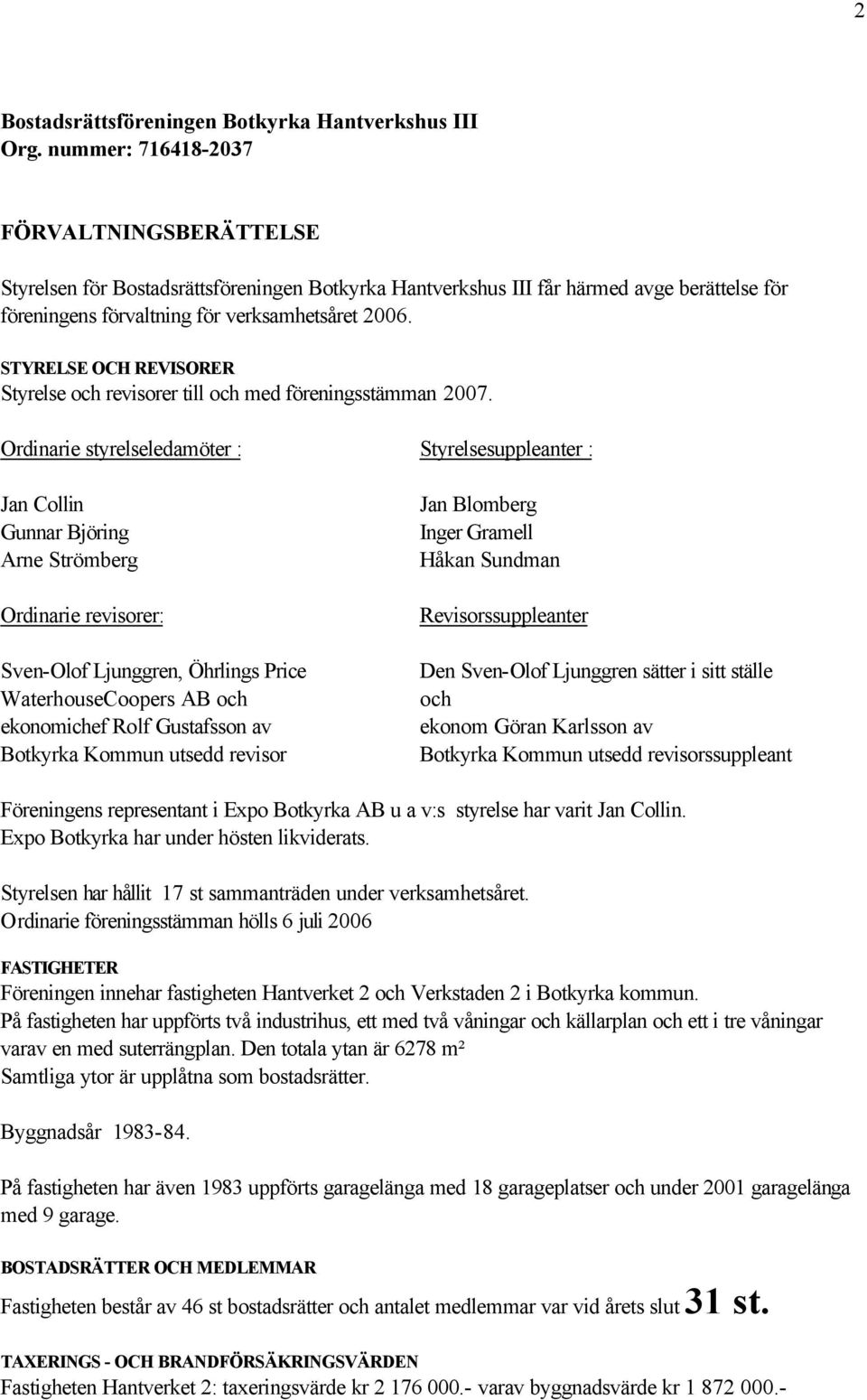 Ordinarie styrelseledamöter : Styrelsesuppleanter : Jan Collin Gunnar Björing Arne Strömberg Ordinarie revisorer: Sven-Olof Ljunggren, Öhrlings Price WaterhouseCoopers AB och ekonomichef Rolf