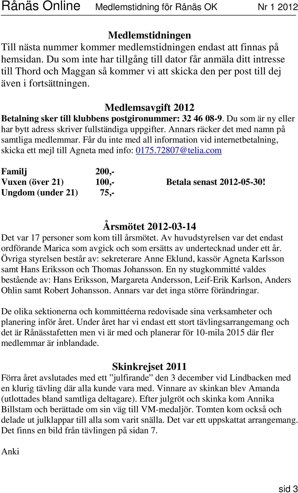 Medlemsavgift 2012 Betalning sker till klubbens postgironummer: 32 46 08-9. Du som är ny eller har bytt adress skriver fullständiga uppgifter. Annars räcker det med namn på samtliga medlemmar.