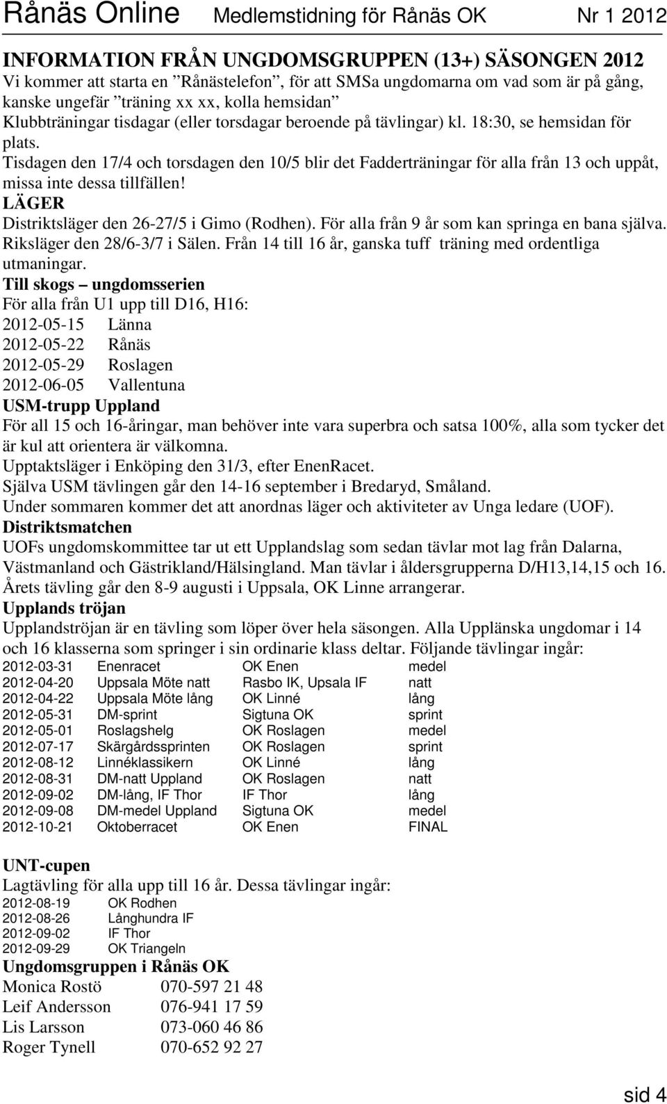 Tisdagen den 17/4 och torsdagen den 10/5 blir det Fadderträningar för alla från 13 och uppåt, missa inte dessa tillfällen! LÄGER Distriktsläger den 26-27/5 i Gimo (Rodhen).