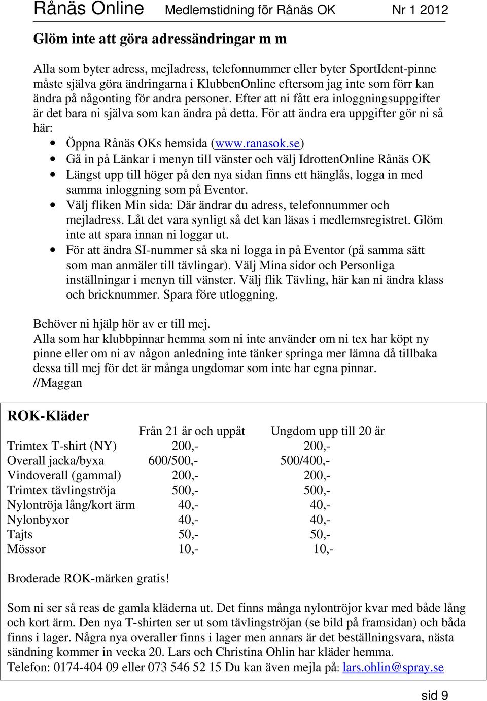 ranasok.se) Gå in på Länkar i menyn till vänster och välj IdrottenOnline Rånäs OK Längst upp till höger på den nya sidan finns ett hänglås, logga in med samma inloggning som på Eventor.
