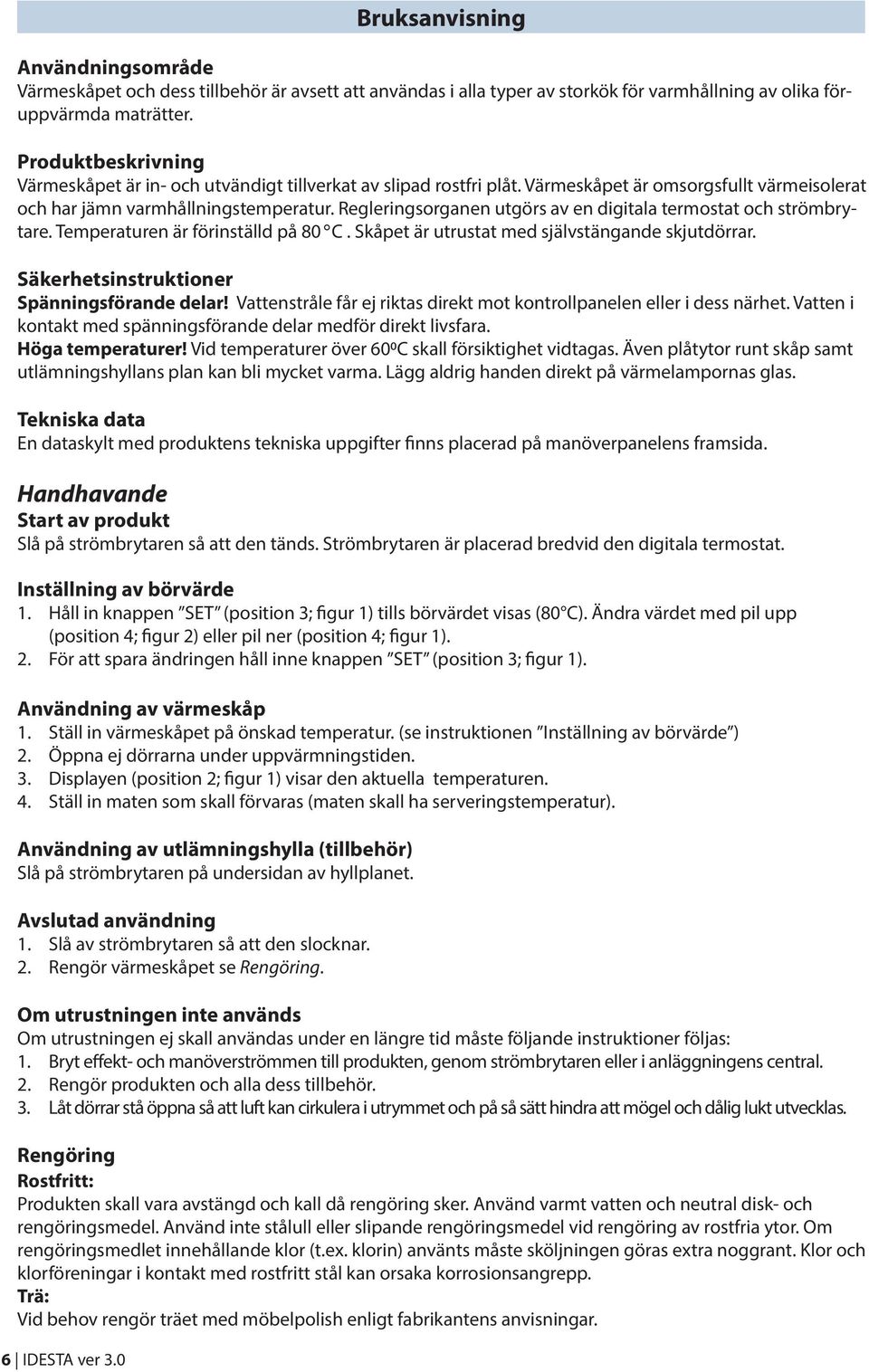 Regleringsorganen utgörs av en digitala termostat och strömbrytare. Temperaturen är förinställd på 80 C. Skåpet är utrustat med självstängande skjutdörrar.