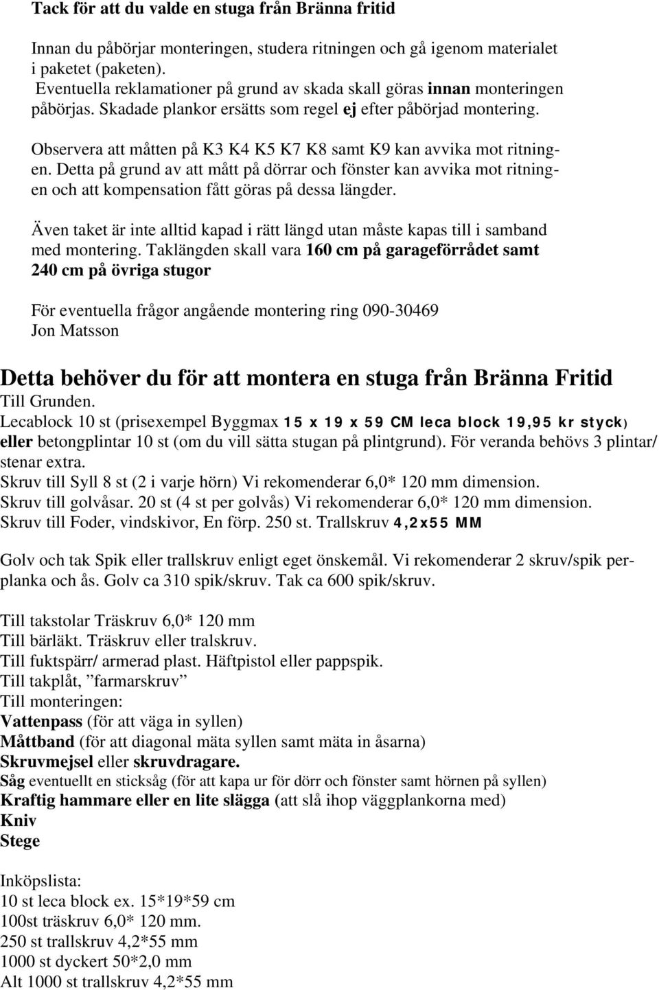 Observera att måtten på K3 K4 K5 K7 K8 samt K9 kan avvika mot ritningen. Detta på grund av att mått på dörrar och fönster kan avvika mot ritningen och att kompensation fått göras på dessa längder.