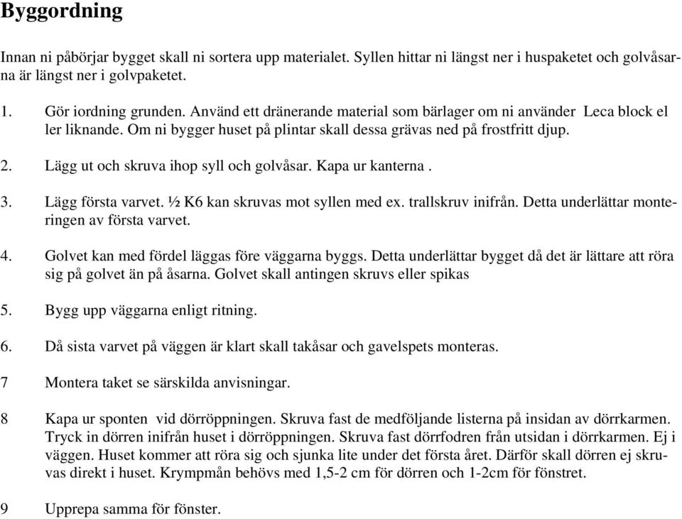 Lägg ut och skruva ihop syll och golvåsar. Kapa ur kanterna. 3. Lägg första varvet. ½ K6 kan skruvas mot syllen med ex. trallskruv inifrån. Detta underlättar monteringen av första varvet. 4.