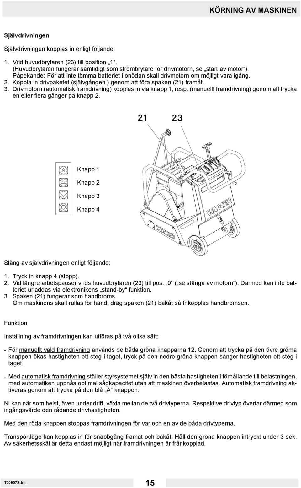 Koppla in drivpaketet (självgången ) genom att föra spaken (21) framåt. 3. Drivmotorn (automatisk framdrivning) kopplas in via knapp 1, resp.