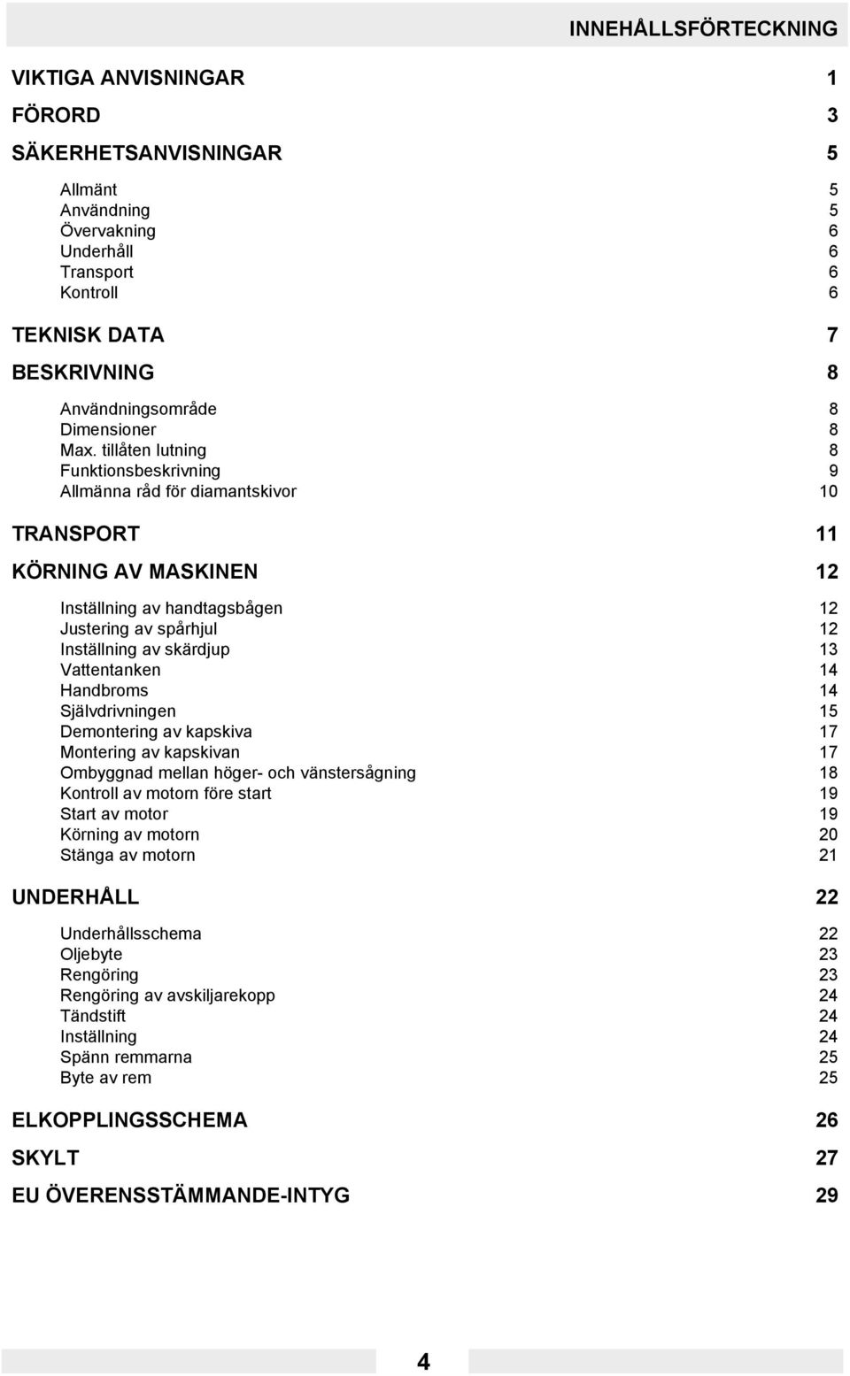 tillåten lutning 8 Funktionsbeskrivning 9 Allmänna råd för diamantskivor 10 TRANSPORT 11 KÖRNING AV MASKINEN 12 Inställning av handtagsbågen 12 Justering av spårhjul 12 Inställning av skärdjup 13