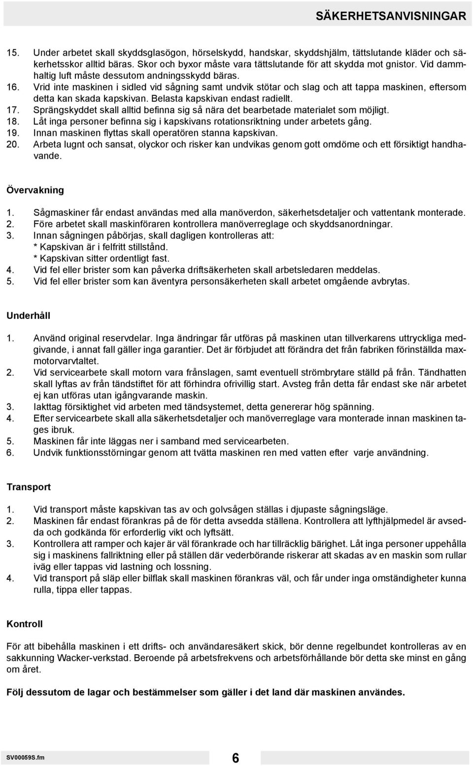 Vrid inte maskinen i sidled vid sågning samt undvik stötar och slag och att tappa maskinen, eftersom detta kan skada kapskivan. Belasta kapskivan endast radiellt. 17.