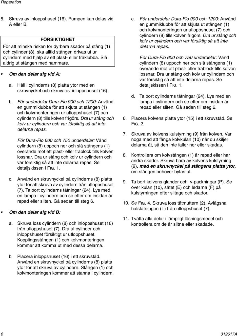 Slå aldrig ut stången med hammare. Om den delar sig vid A: a. Håll i cylinderns (8) platta ytor med en skruvnyckel och skruva av inloppshuset (6). b.
