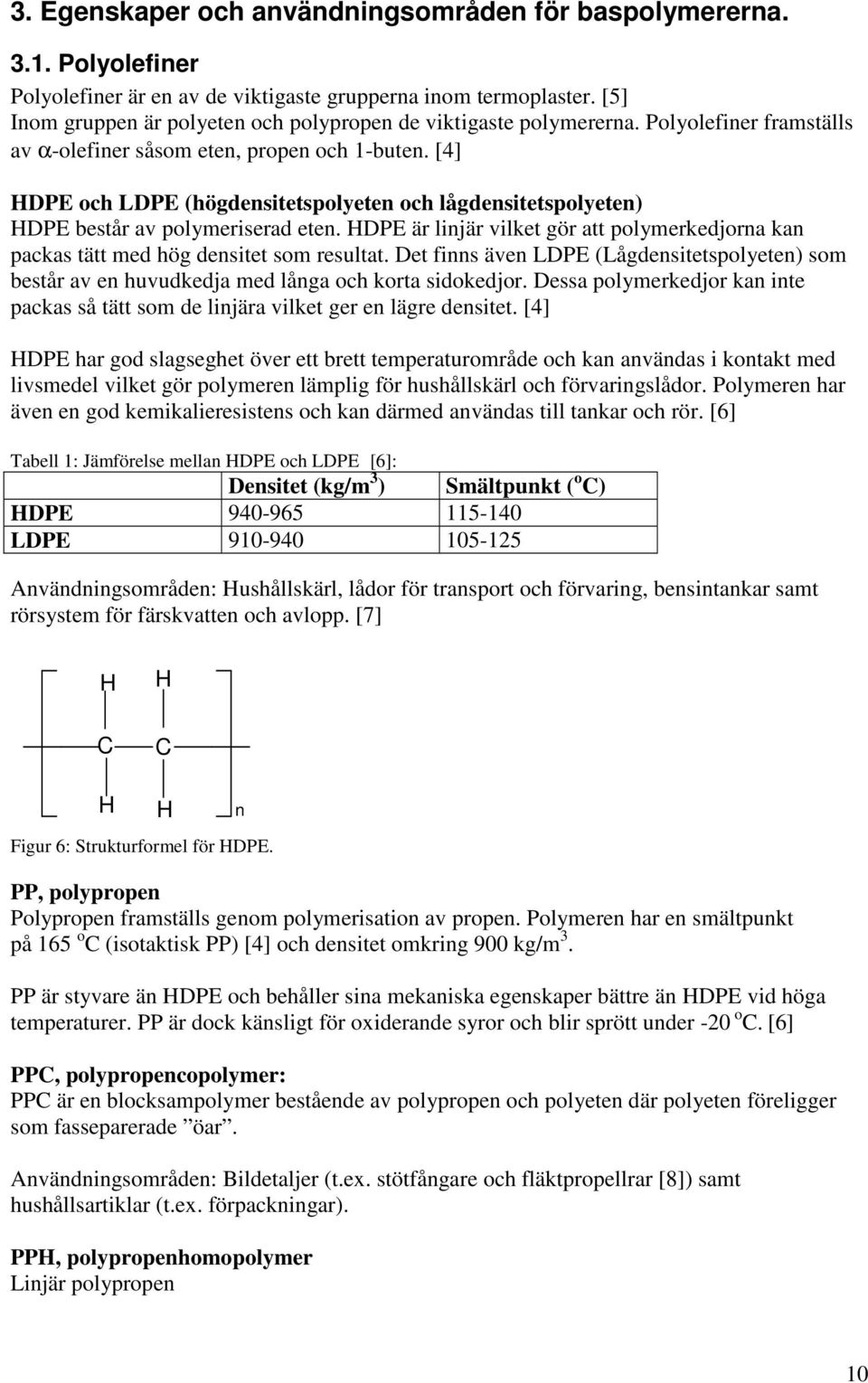 [4] HDPE och LDPE (högdensitetspolyeten och lågdensitetspolyeten) HDPE består av polymeriserad eten. HDPE är linjär vilket gör att polymerkedjorna kan packas tätt med hög densitet som resultat.