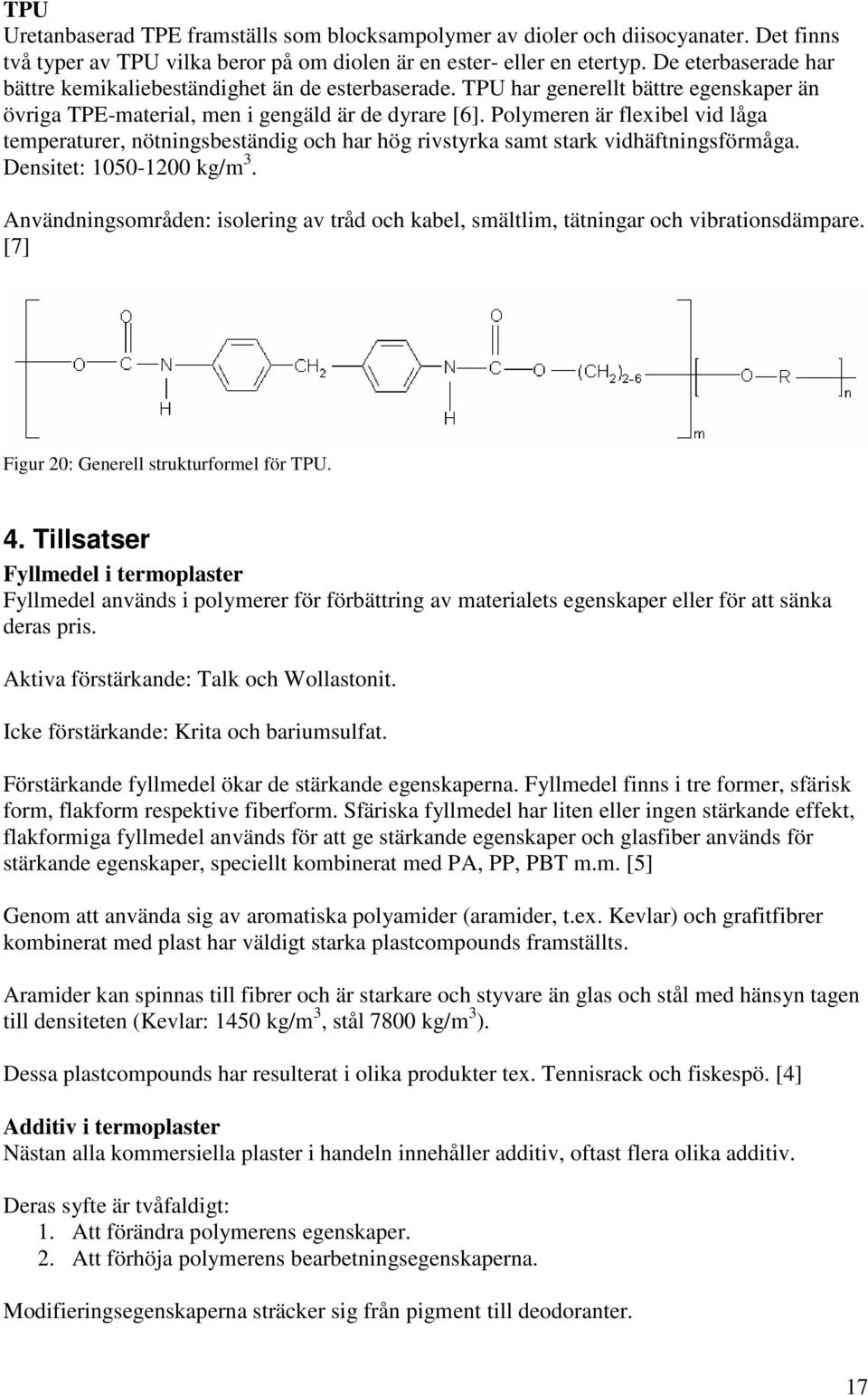 Polymeren är flexibel vid låga temperaturer, nötningsbeständig och har hög rivstyrka samt stark vidhäftningsförmåga. Densitet: 1050-1200 kg/m 3.