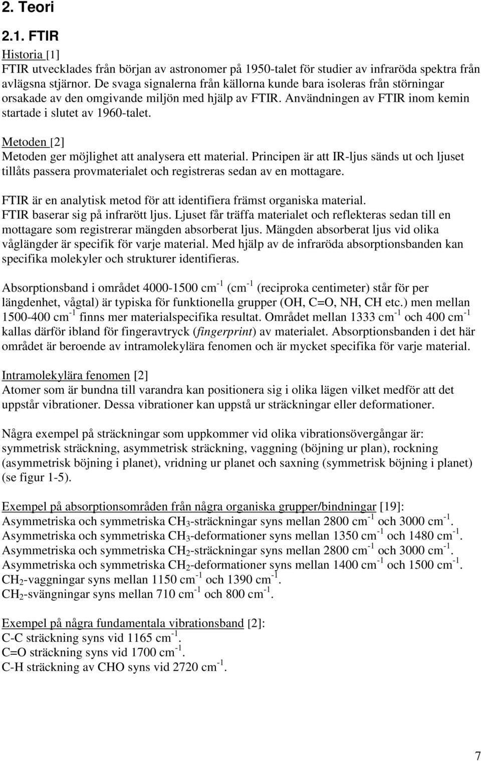 Metoden [2] Metoden ger möjlighet att analysera ett material. Principen är att IR-ljus sänds ut och ljuset tillåts passera provmaterialet och registreras sedan av en mottagare.