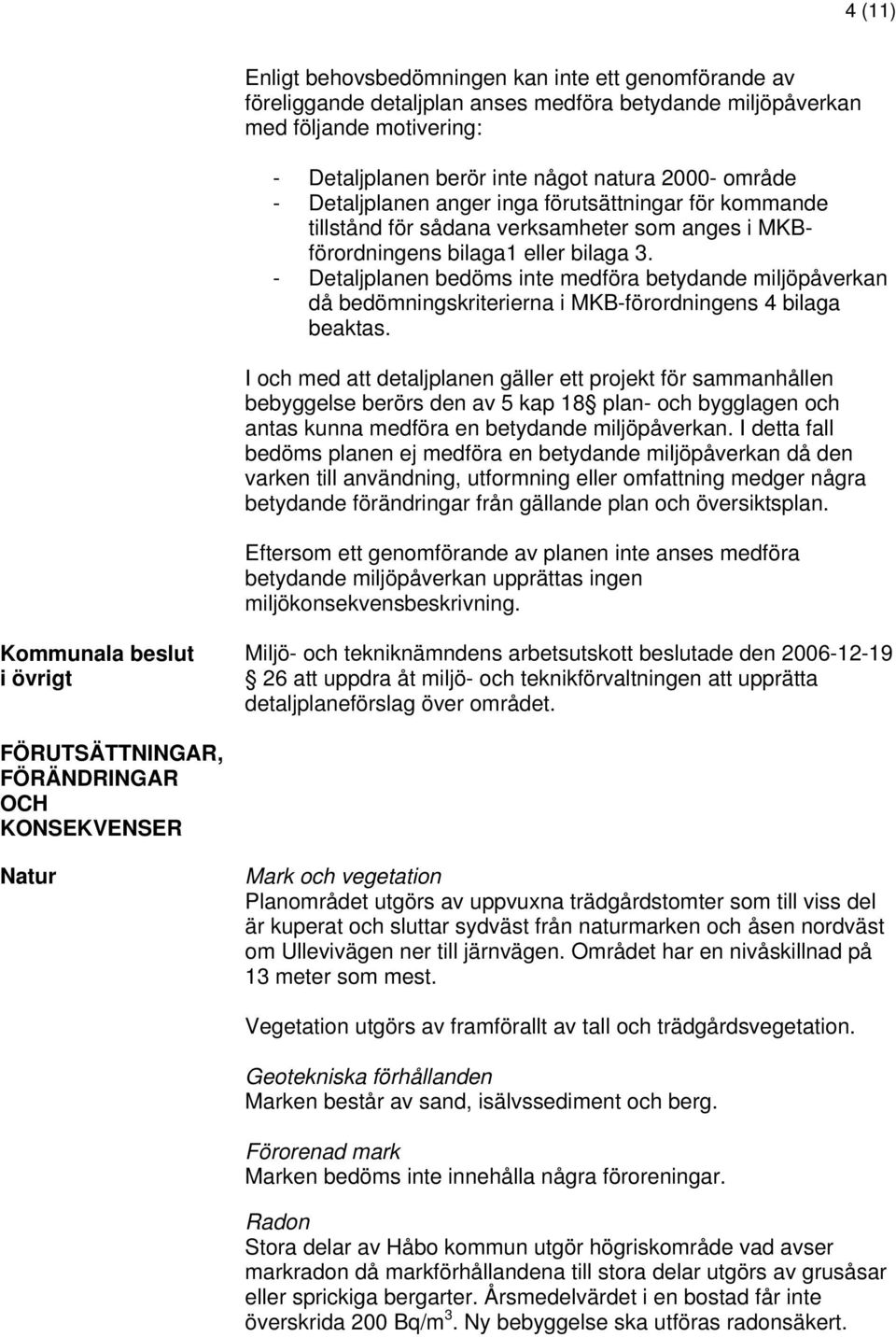 - Detaljplanen bedöms inte medföra betydande miljöpåverkan då bedömningskriterierna i MKB-förordningens 4 bilaga beaktas.