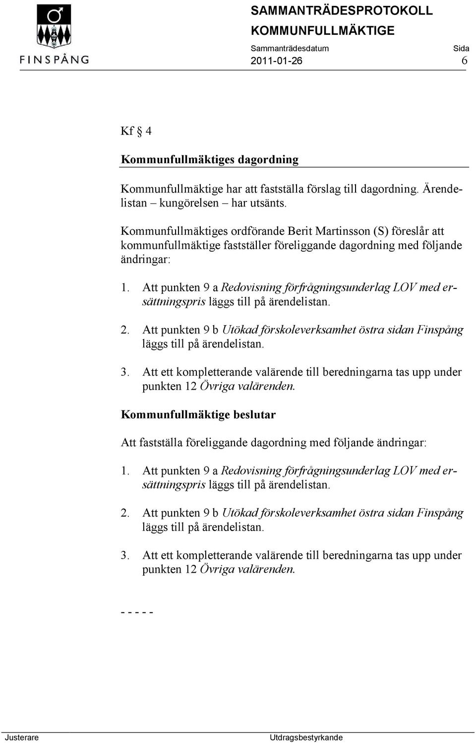 Att punkten 9 a Redovisning förfrågningsunderlag LOV med ersättningspris läggs till på ärendelistan. 2. Att punkten 9 b Utökad förskoleverksamhet östra sidan Finspång läggs till på ärendelistan. 3.