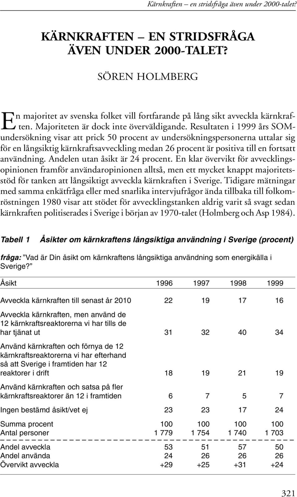 Resultaten i 1999 års SOMundersökning visar att prick 50 procent av undersökningspersonerna uttalar sig för en långsiktig kärnkraftsavveckling medan 26 procent är positiva till en fortsatt användning.