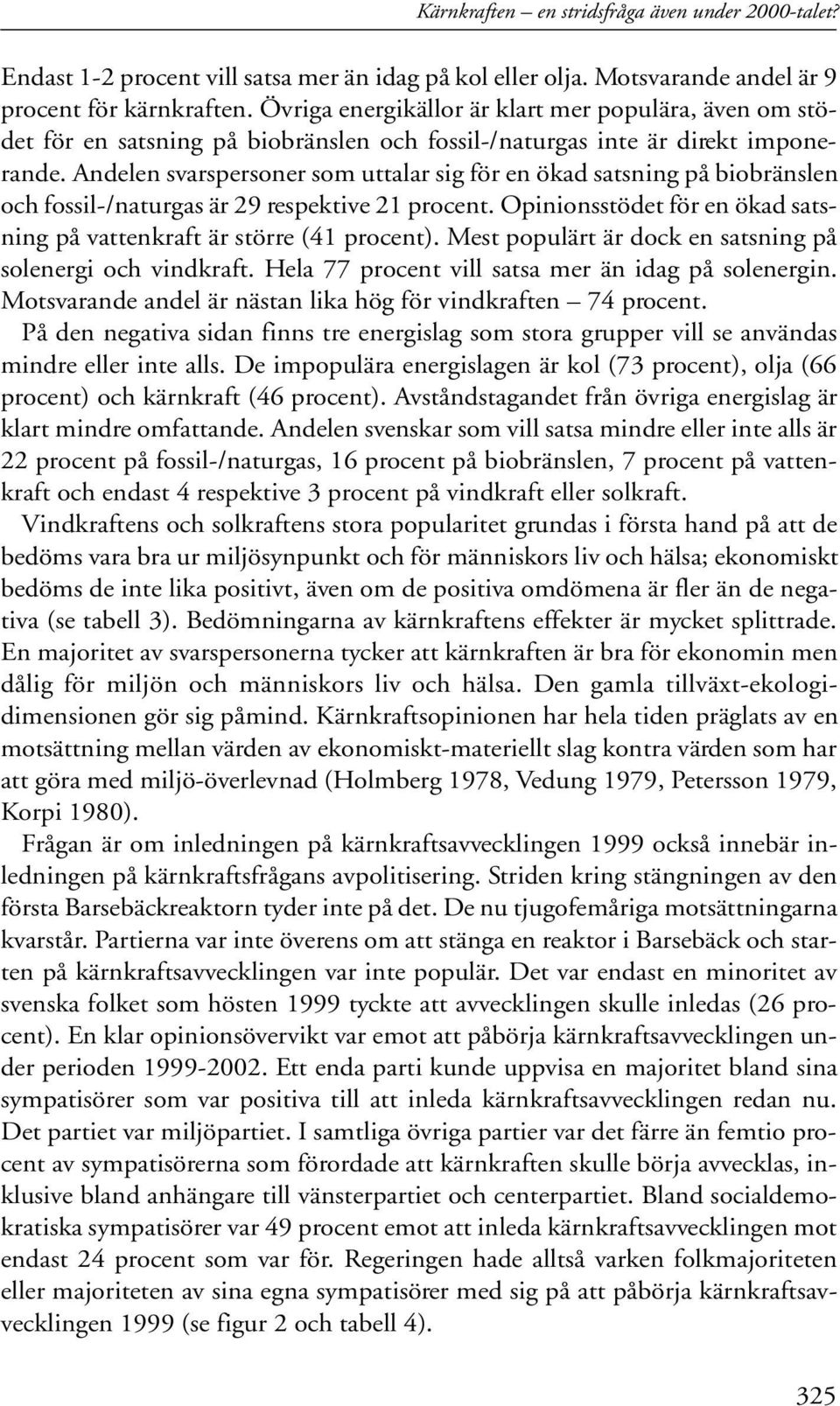 Andelen svarspersoner som uttalar sig för en ökad satsning på biobränslen och fossil-/naturgas är 29 respektive 21 procent. Opinionsstödet för en ökad satsning på vattenkraft är större (41 procent).