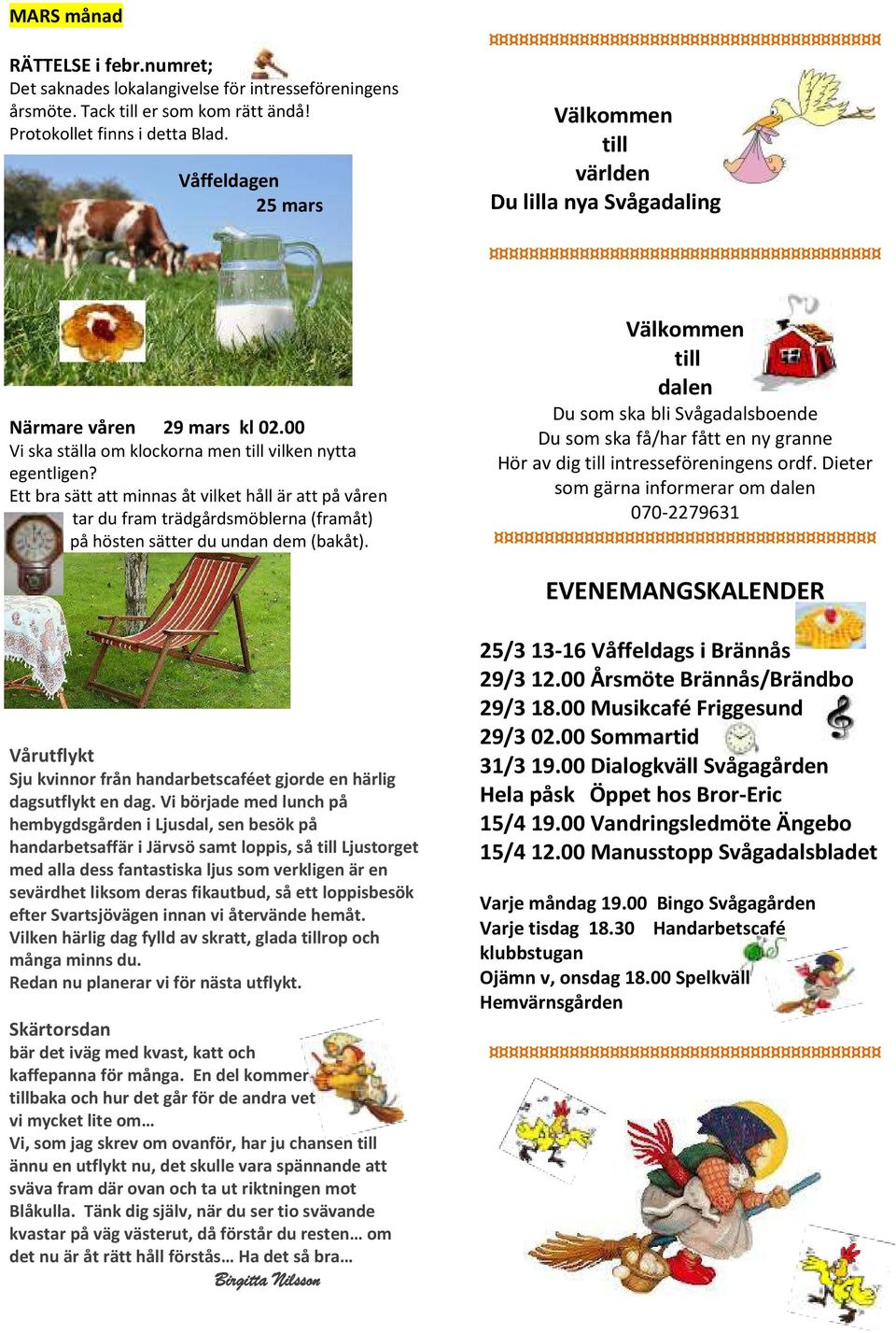 Ett bra sätt att minnas åt vilket håll är att på våren tar du fram trädgårdsmöblerna (framåt) på hösten sätter du undan dem (bakåt).