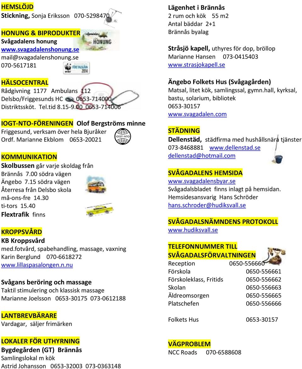 00 0653-714006 IOGT-NTO-FÖRENINGEN Olof Bergströms minne Friggesund, verksam över hela Bjuråker Ordf. Marianne Ekblom 0653-20021 KOMMUNIKATION Skolbussen går varje skoldag från Brännås 7.