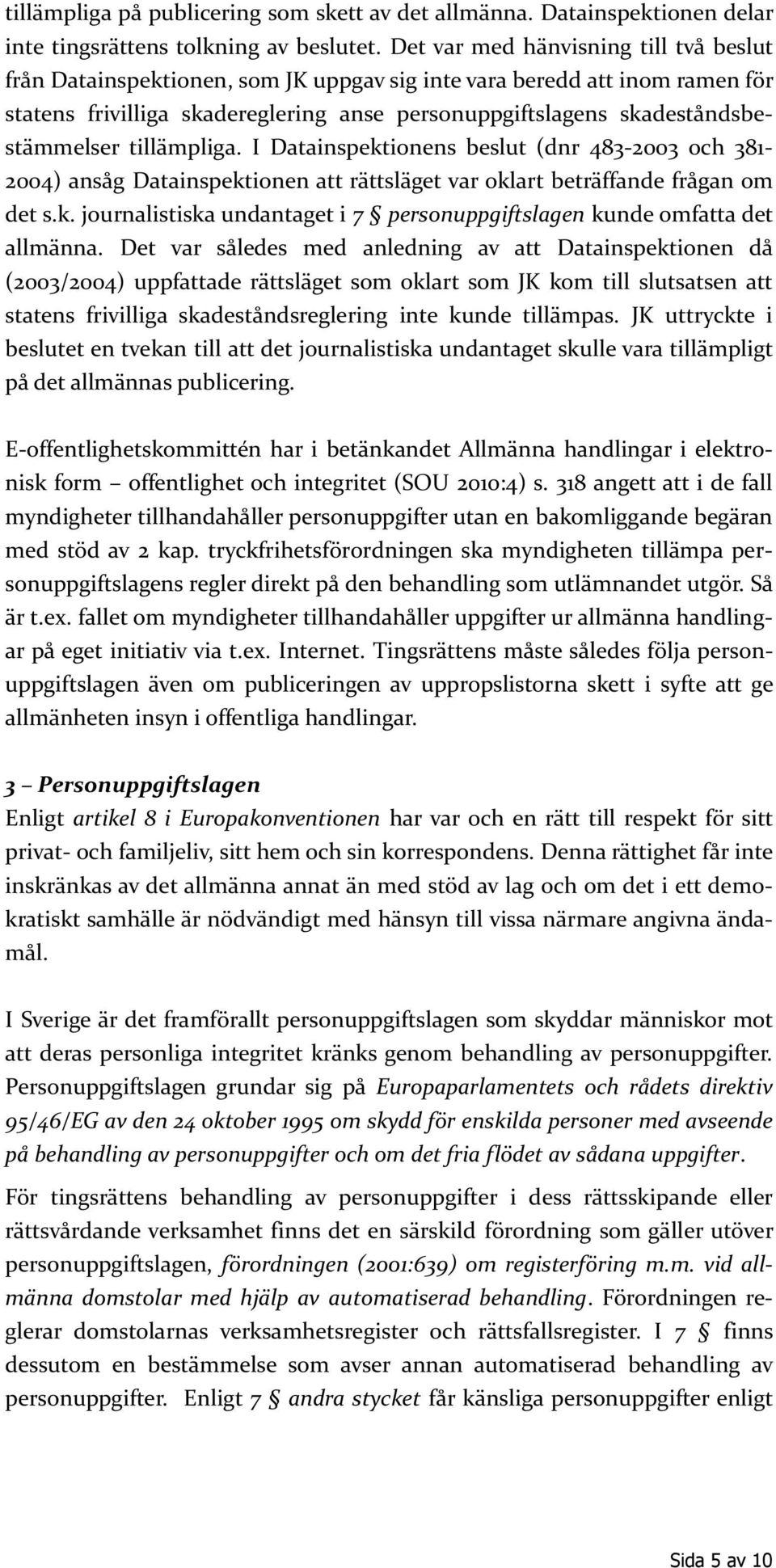 tillämpliga. I Datainspektionens beslut (dnr 483-2003 och 381-2004) ansåg Datainspektionen att rättsläget var oklart beträffande frågan om det s.k. journalistiska undantaget i 7 personuppgiftslagen kunde omfatta det allmänna.