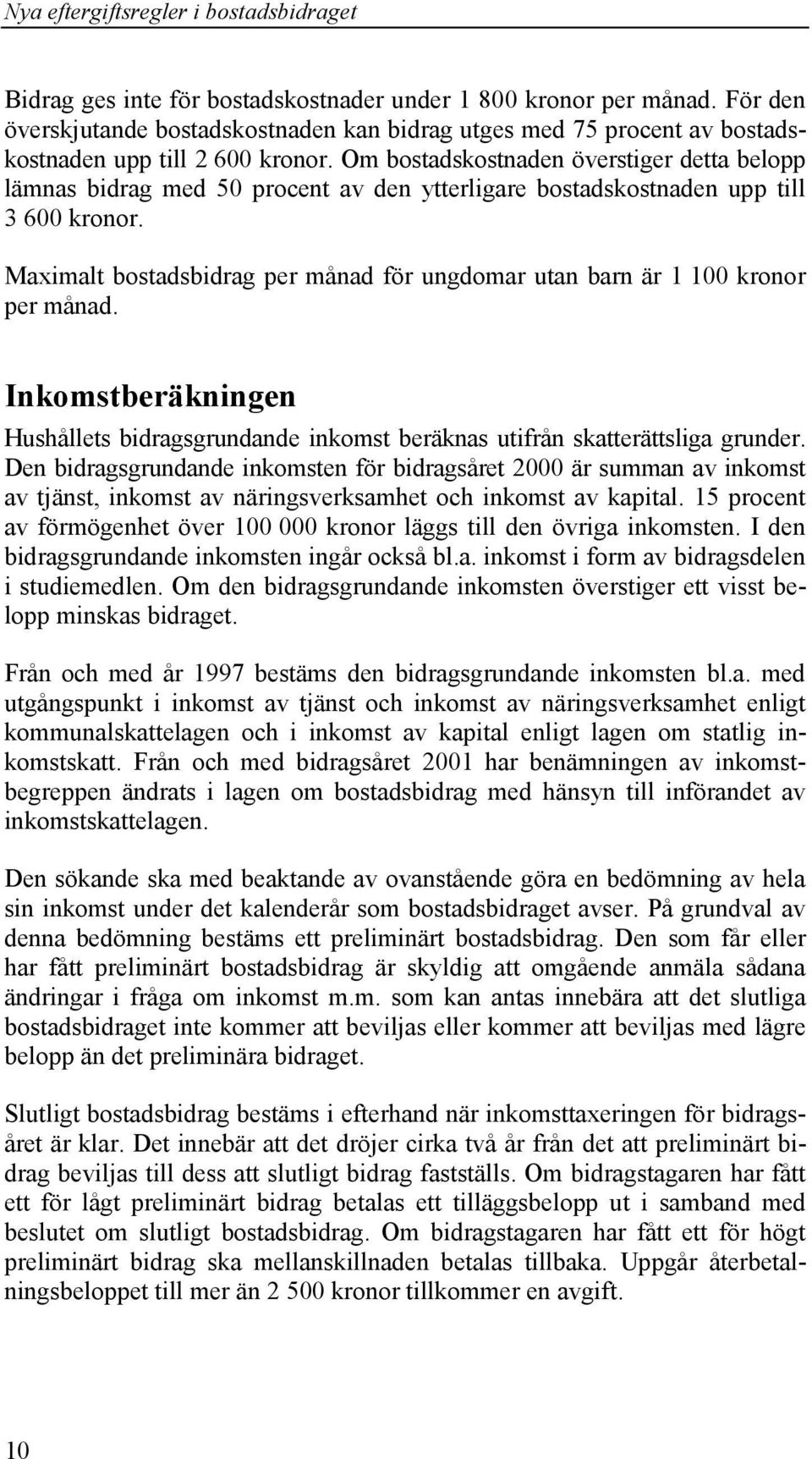 Maximalt bostadsbidrag per månad för ungdomar utan barn är 1 100 kronor per månad. Inkomstberäkningen Hushållets bidragsgrundande inkomst beräknas utifrån skatterättsliga grunder.