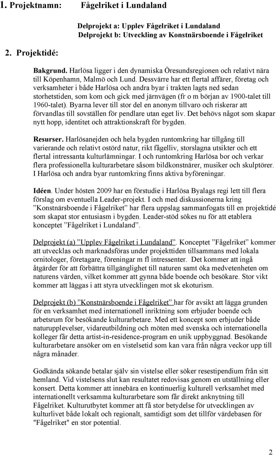 Dessvärre har ett flertal affärer, företag och verksamheter i både Harlösa och andra byar i trakten lagts ned sedan storhetstiden, som kom och gick med järnvägen (fr o m början av 1900-talet till