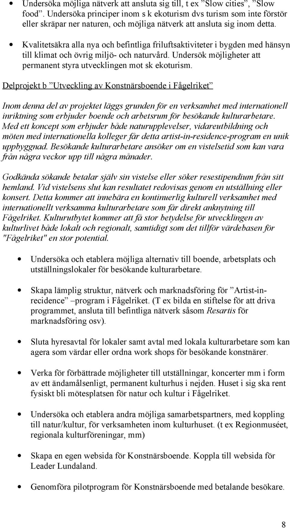 Kvalitetsäkra alla nya och befintliga friluftsaktiviteter i bygden med hänsyn till klimat och övrig miljö- och naturvård. Undersök möjligheter att permanent styra utvecklingen mot sk ekoturism.