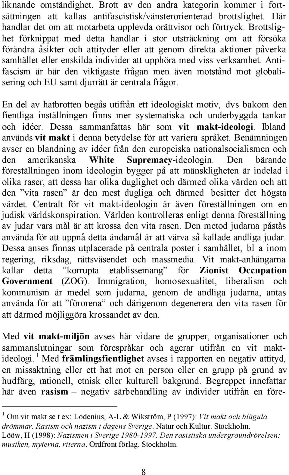 viss verksamhet. Antifascism är här den viktigaste frågan men även motstånd mot globalisering och EU samt djurrätt är centrala frågor.