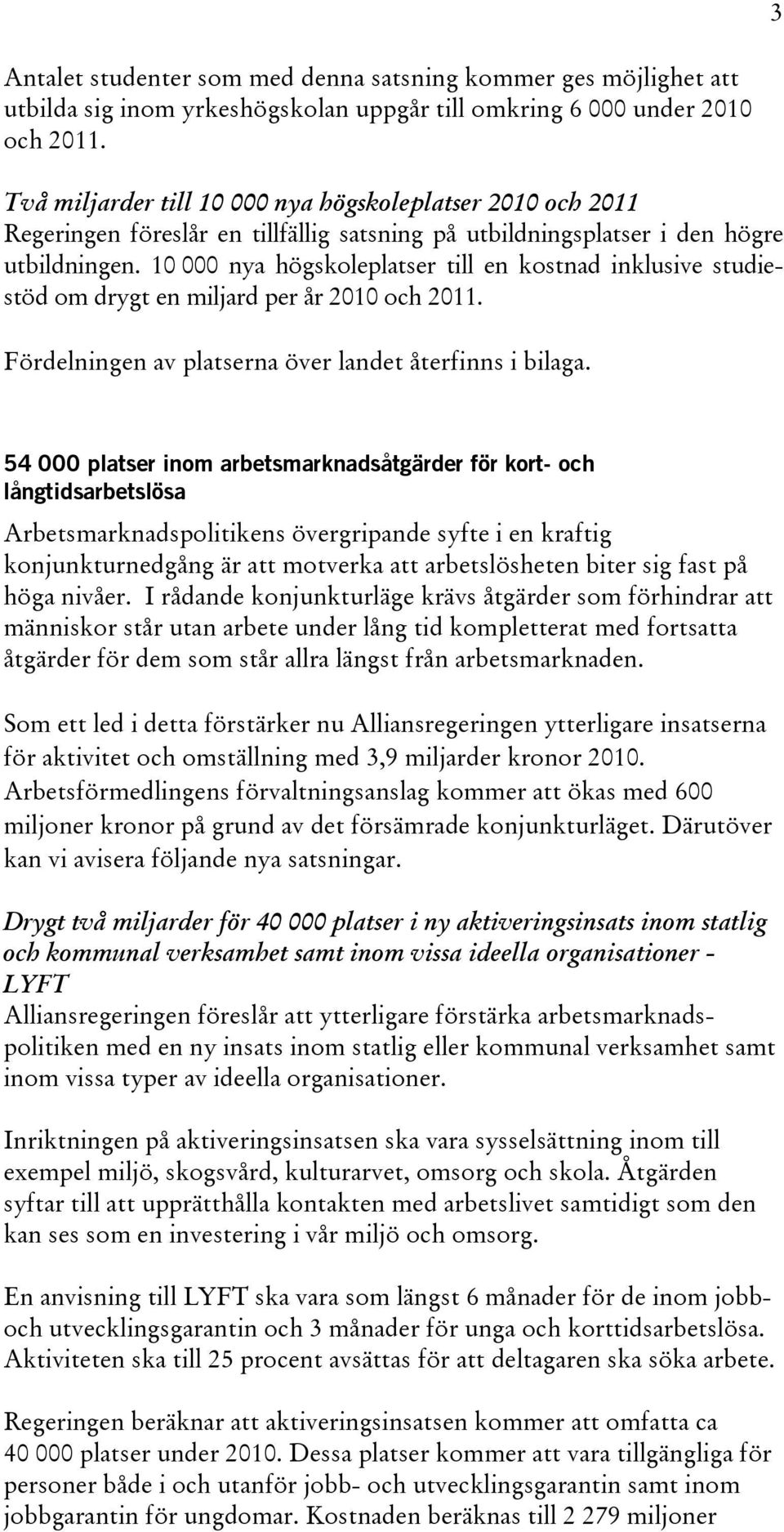 10 000 nya högskoleplatser till en kostnad inklusive studiestöd om drygt en miljard per år 2010 och 2011. Fördelningen av platserna över landet återfinns i bilaga.