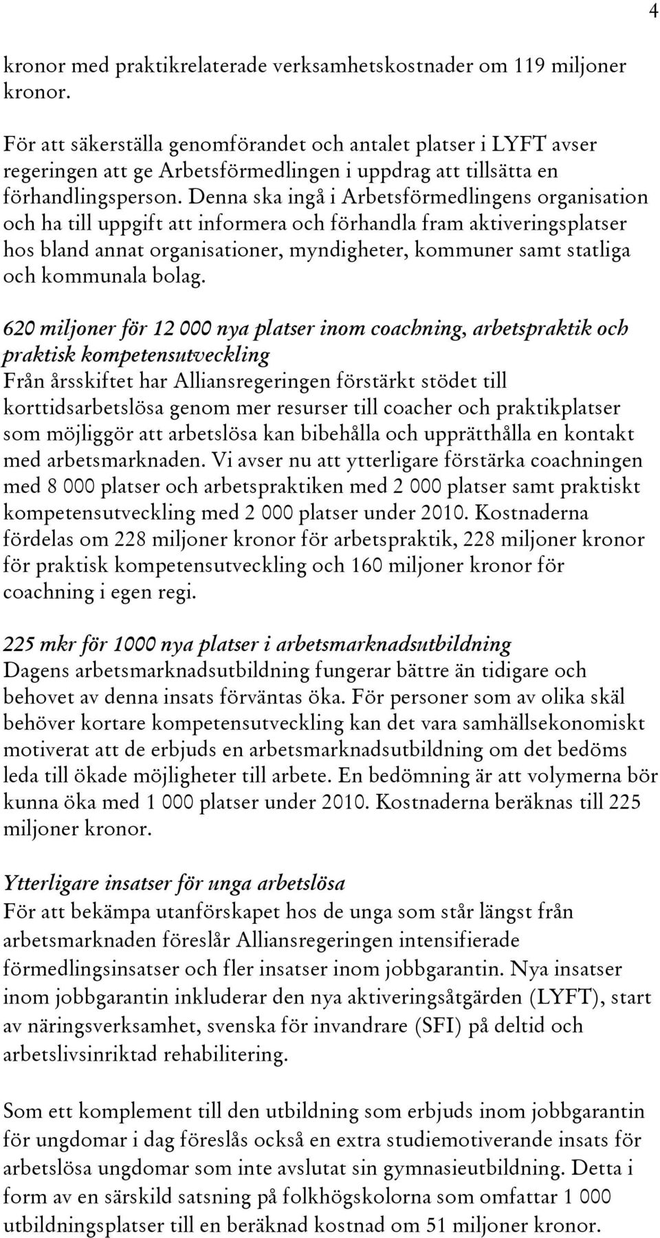 Denna ska ingå i Arbetsförmedlingens organisation och ha till uppgift att informera och förhandla fram aktiveringsplatser hos bland annat organisationer, myndigheter, kommuner samt statliga och