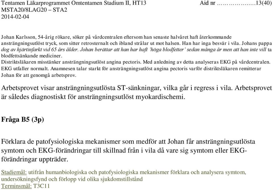 Han har inga besvär i vila. Johans pappa dog av hjärtinfarkt vid 65 års ålder. Johan berättar att han har haft höga blodfetter sedan många år men att han inte vill ta blodfettsänkande mediciner.