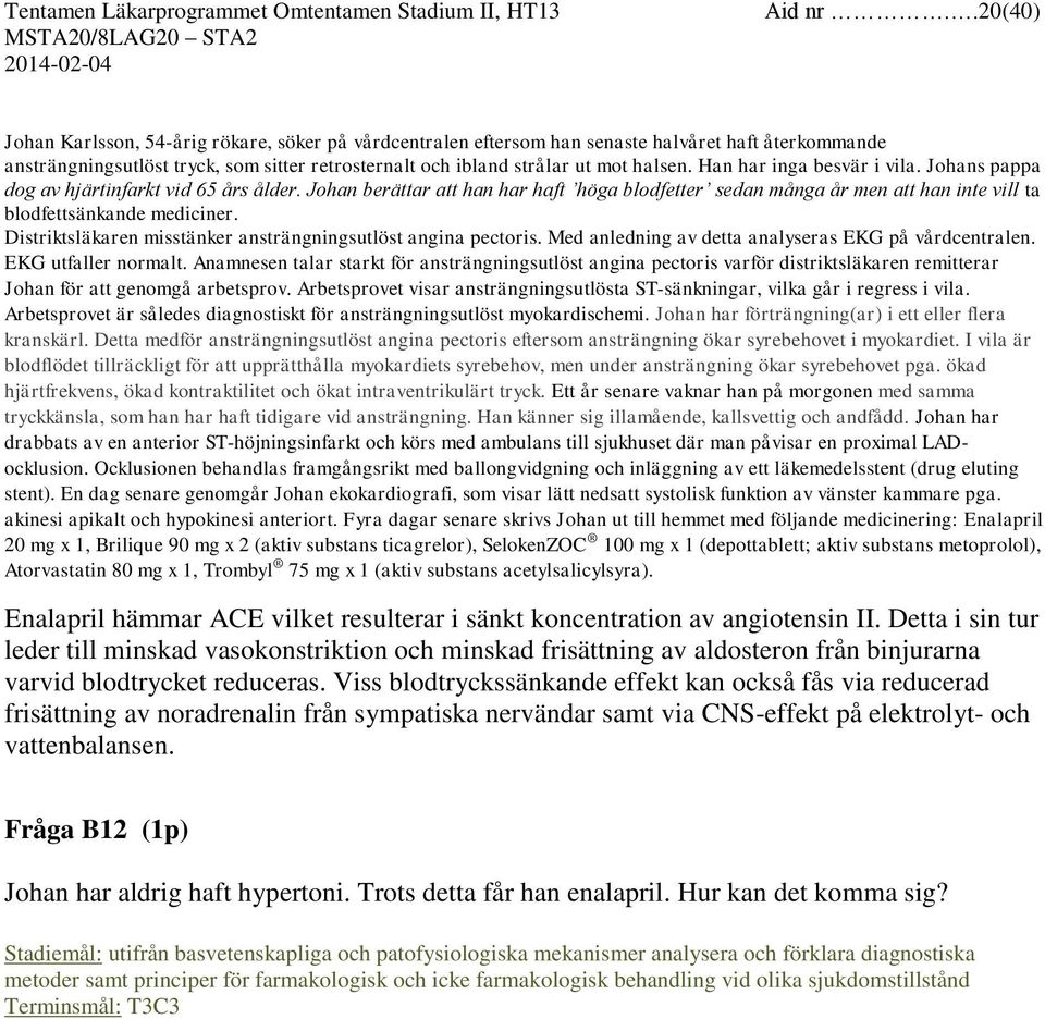 Han har inga besvär i vila. Johans pappa dog av hjärtinfarkt vid 65 års ålder. Johan berättar att han har haft höga blodfetter sedan många år men att han inte vill ta blodfettsänkande mediciner.