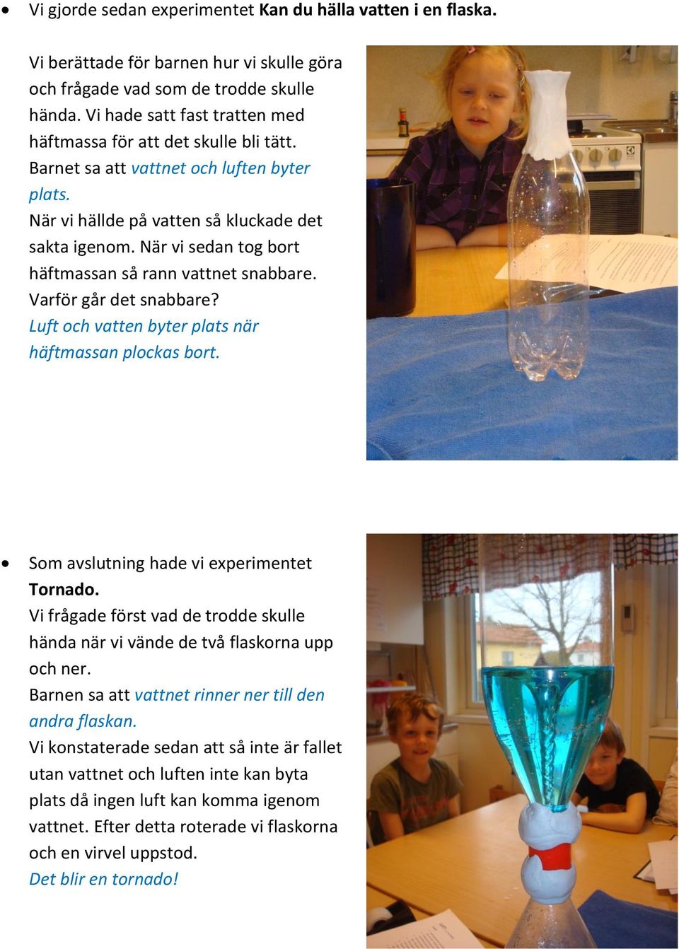 När vi sedan tog bort häftmassan så rann vattnet snabbare. Varför går det snabbare? Luft och vatten byter plats när häftmassan plockas bort. Som avslutning hade vi experimentet Tornado.