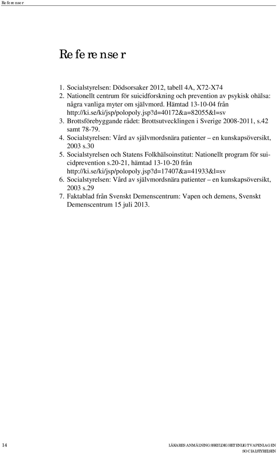 Socialstyrelsen: Vård av självmordsnära patienter en kunskapsöversikt, 2003 s.30 5. Socialstyrelsen och Statens Folkhälsoinstitut: Nationellt program för suicidprevention s.