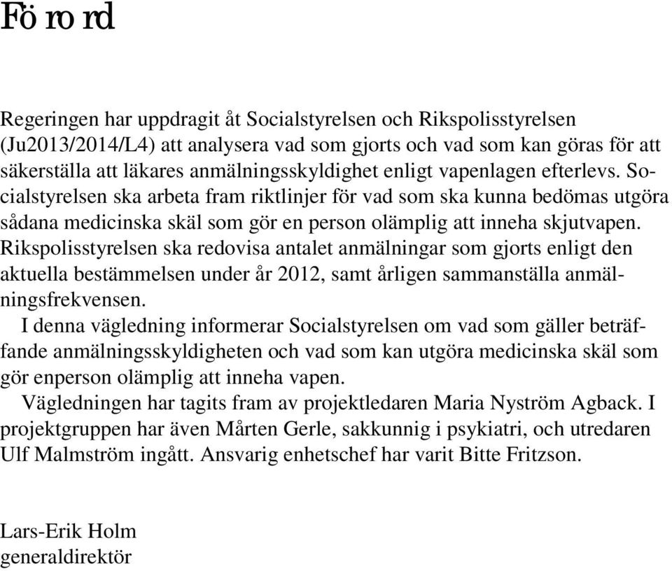 Rikspolisstyrelsen ska redovisa antalet anmälningar som gjorts enligt den aktuella bestämmelsen under år 2012, samt årligen sammanställa anmälningsfrekvensen.