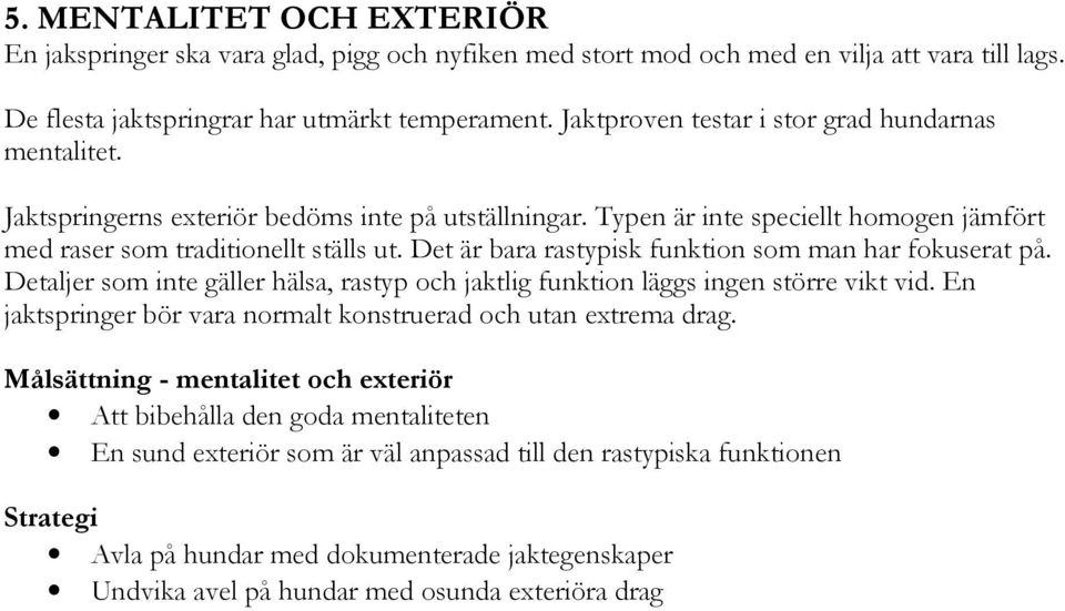 Det är bara rastypisk funktion som man har fokuserat på. Detaljer som inte gäller hälsa, rastyp och jaktlig funktion läggs ingen större vikt vid.
