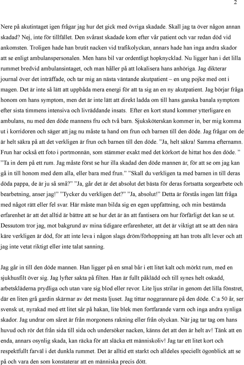 Men hans bil var ordentligt hopknycklad. Nu ligger han i det lilla rummet bredvid ambulansintaget, och man håller på att lokalisera hans anhöriga.