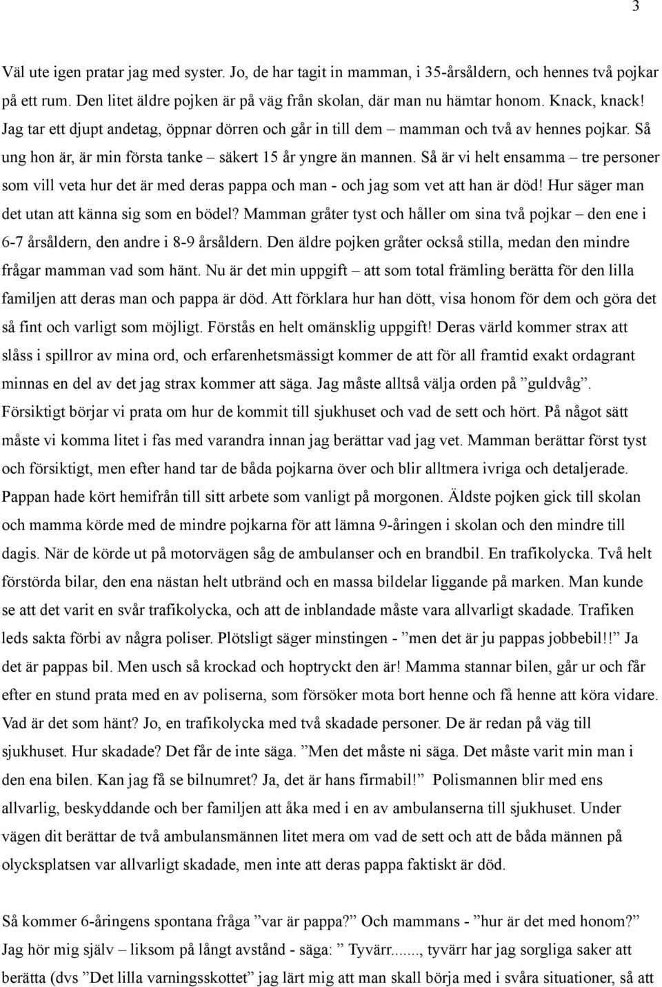 Så är vi helt ensamma tre personer som vill veta hur det är med deras pappa och man - och jag som vet att han är död! Hur säger man det utan att känna sig som en bödel?