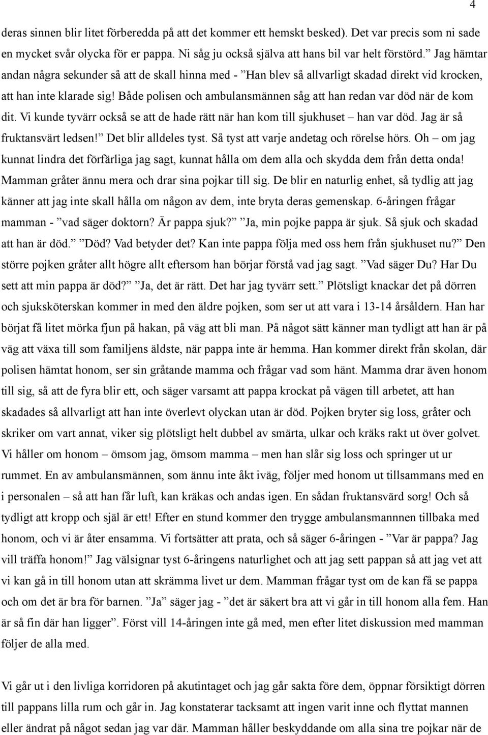 Både polisen och ambulansmännen såg att han redan var död när de kom dit. Vi kunde tyvärr också se att de hade rätt när han kom till sjukhuset han var död. Jag är så fruktansvärt ledsen!