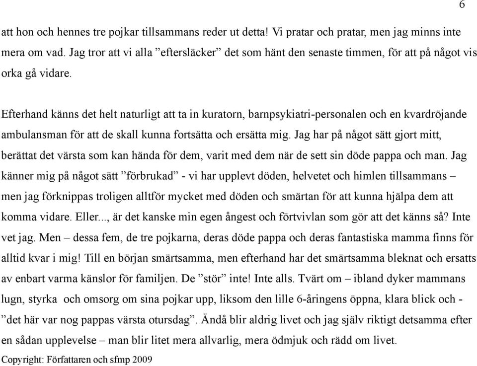 Efterhand känns det helt naturligt att ta in kuratorn, barnpsykiatri-personalen och en kvardröjande ambulansman för att de skall kunna fortsätta och ersätta mig.