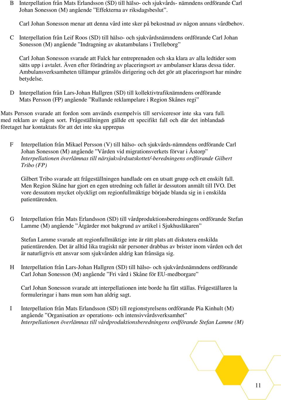C Interpellation från Leif Roos (SD) till hälso- och sjukvårdsnämndens ordförande Carl Johan Sonesson (M) angående Indragning av akutambulans i Trelleborg Carl Johan Sonesson svarade att Falck har