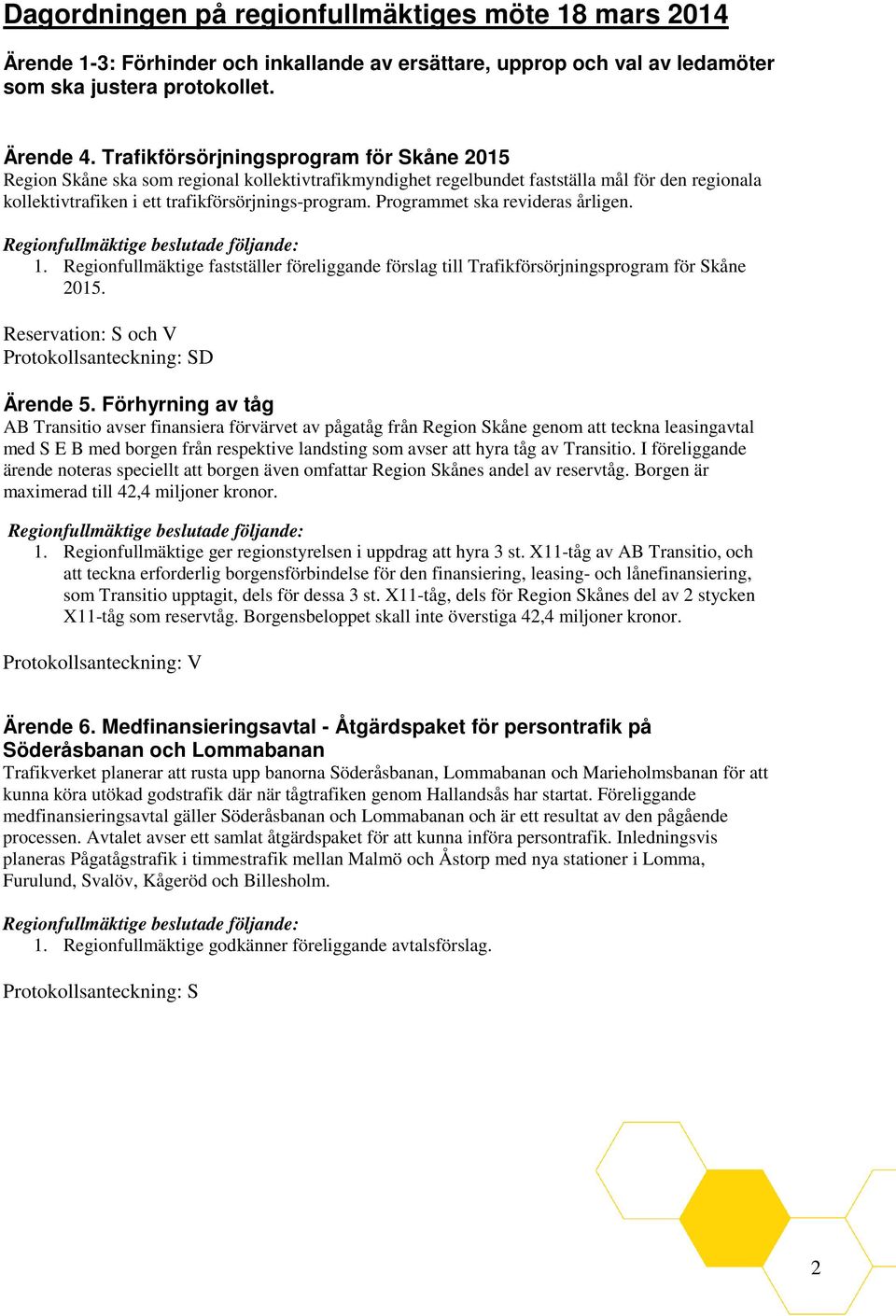 Programmet ska revideras årligen. 1. Regionfullmäktige fastställer föreliggande förslag till Trafikförsörjningsprogram för Skåne 2015. Reservation: S och V Protokollsanteckning: SD Ärende 5.