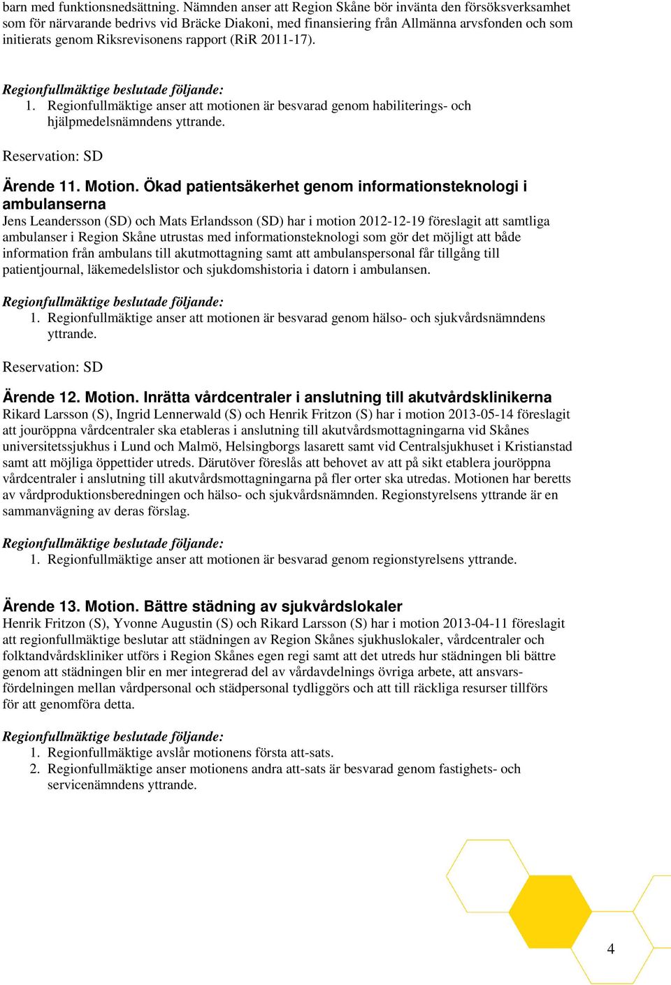 rapport (RiR 2011-17). 1. Regionfullmäktige anser att motionen är besvarad genom habiliterings- och hjälpmedelsnämndens yttrande. Reservation: SD Ärende 11. Motion.