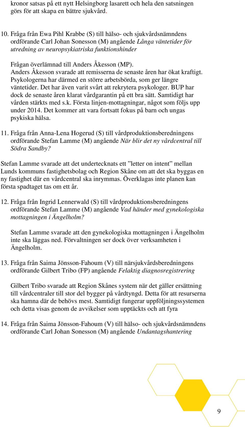 Anders Åkesson (MP). Anders Åkesson svarade att remisserna de senaste åren har ökat kraftigt. Psykologerna har därmed en större arbetsbörda, som ger längre väntetider.