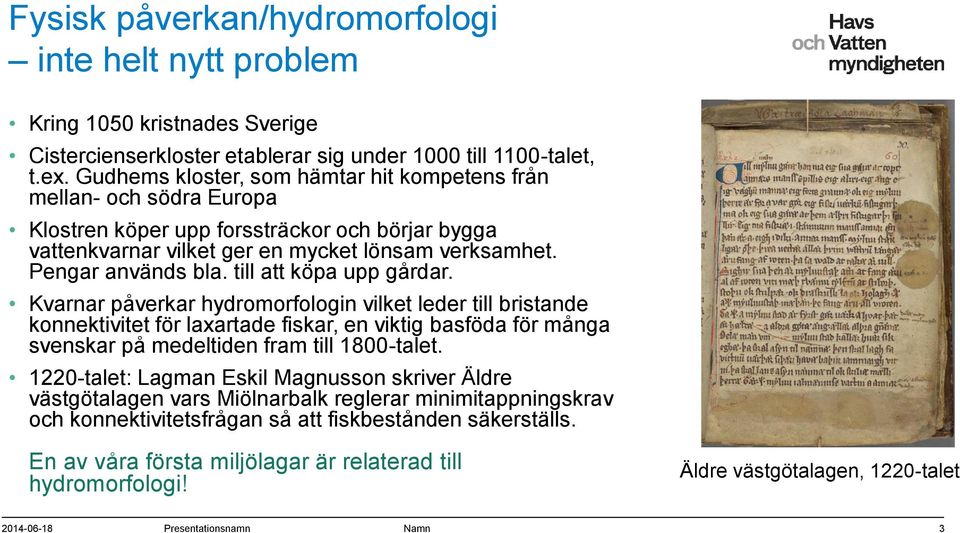 till att köpa upp gårdar. Kvarnar påverkar hydromorfologin vilket leder till bristande konnektivitet för laxartade fiskar, en viktig basföda för många svenskar på medeltiden fram till 1800-talet.