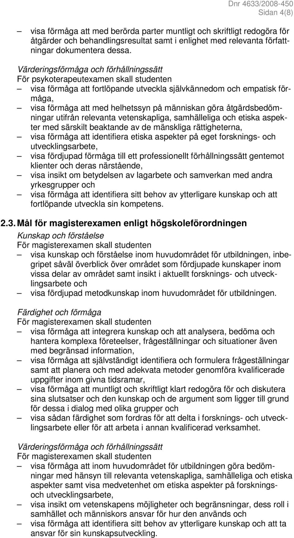 göra åtgärdsbedömningar utifrån relevanta vetenskapliga, samhälleliga och etiska aspekter med särskilt beaktande av de mänskliga rättigheterna, visa förmåga att identifiera etiska aspekter på eget