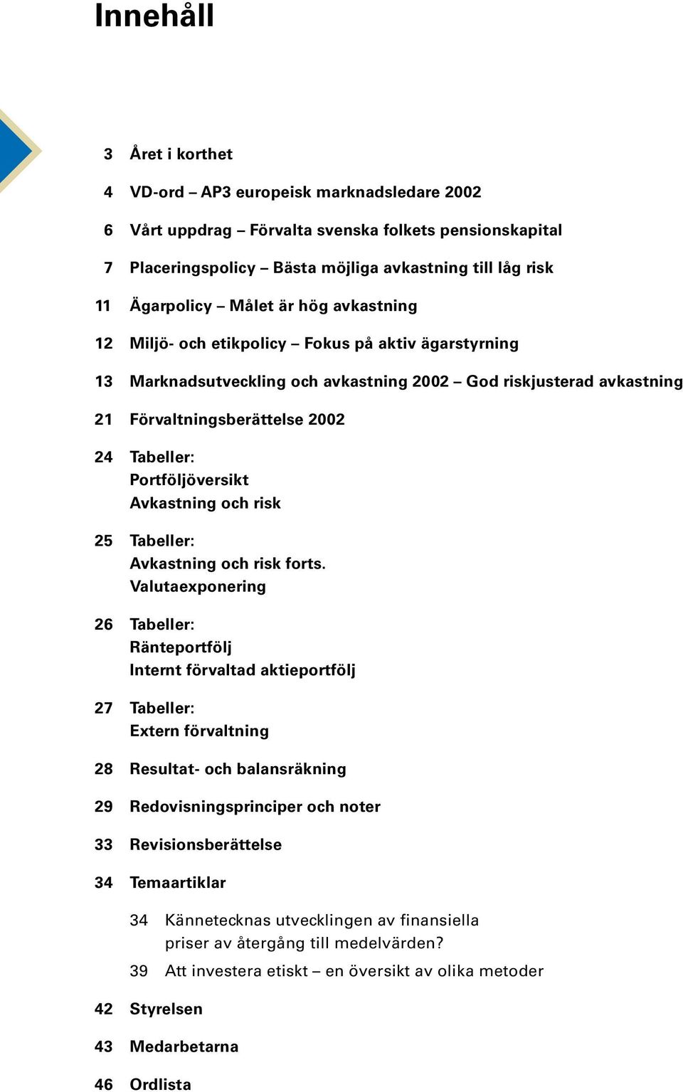 Portföljöversikt Avkastning och risk 25 Tabeller: Avkastning och risk forts.