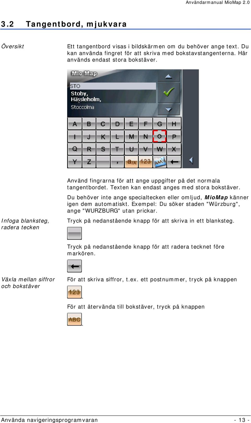 Du behöver inte ange specialtecken eller omljud, MioMap känner igen dem automatiskt. Exempel: Du söker staden "Würzburg", ange "WURZBURG" utan prickar.