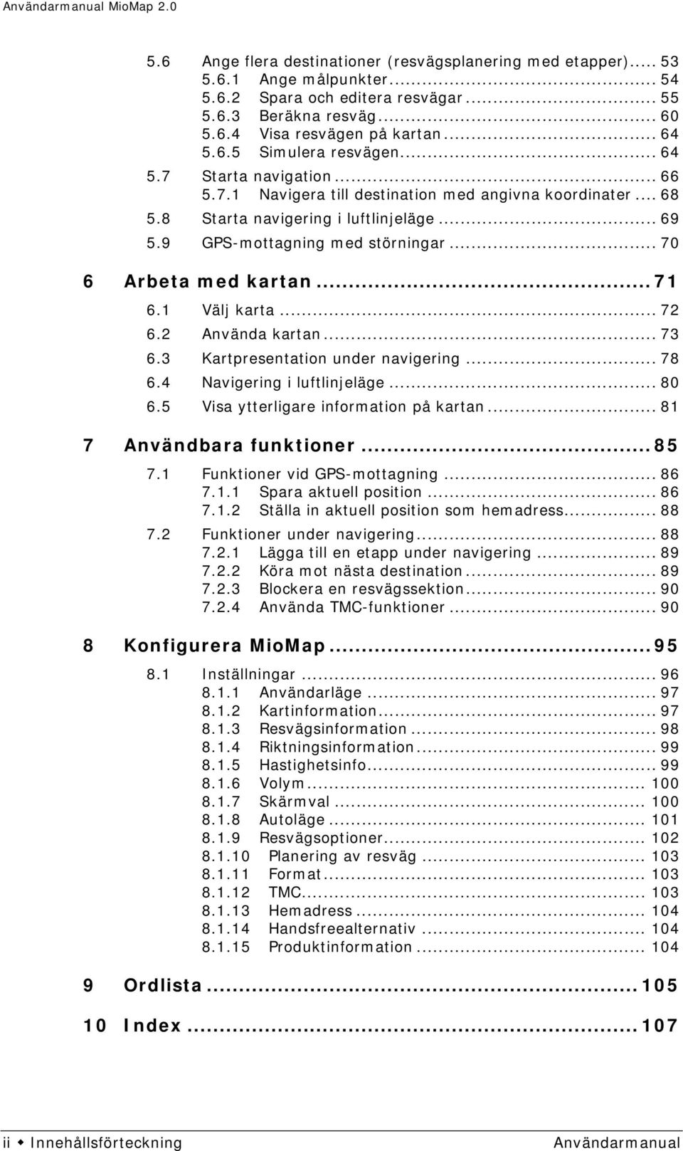 .. 71 6.1 Välj karta... 72 6.2 Använda kartan... 73 6.3 Kartpresentation under navigering... 78 6.4 Navigering i luftlinjeläge... 80 6.5 Visa ytterligare information på kartan.