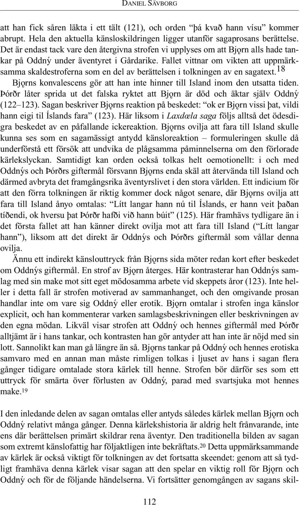 Fallet vittnar om vikten att uppmärksamma skaldestroferna som en del av berättelsen i tolkningen av en sagatext. 18 Bjƒrns konvalescens gör att han inte hinner till Island inom den utsatta tiden.