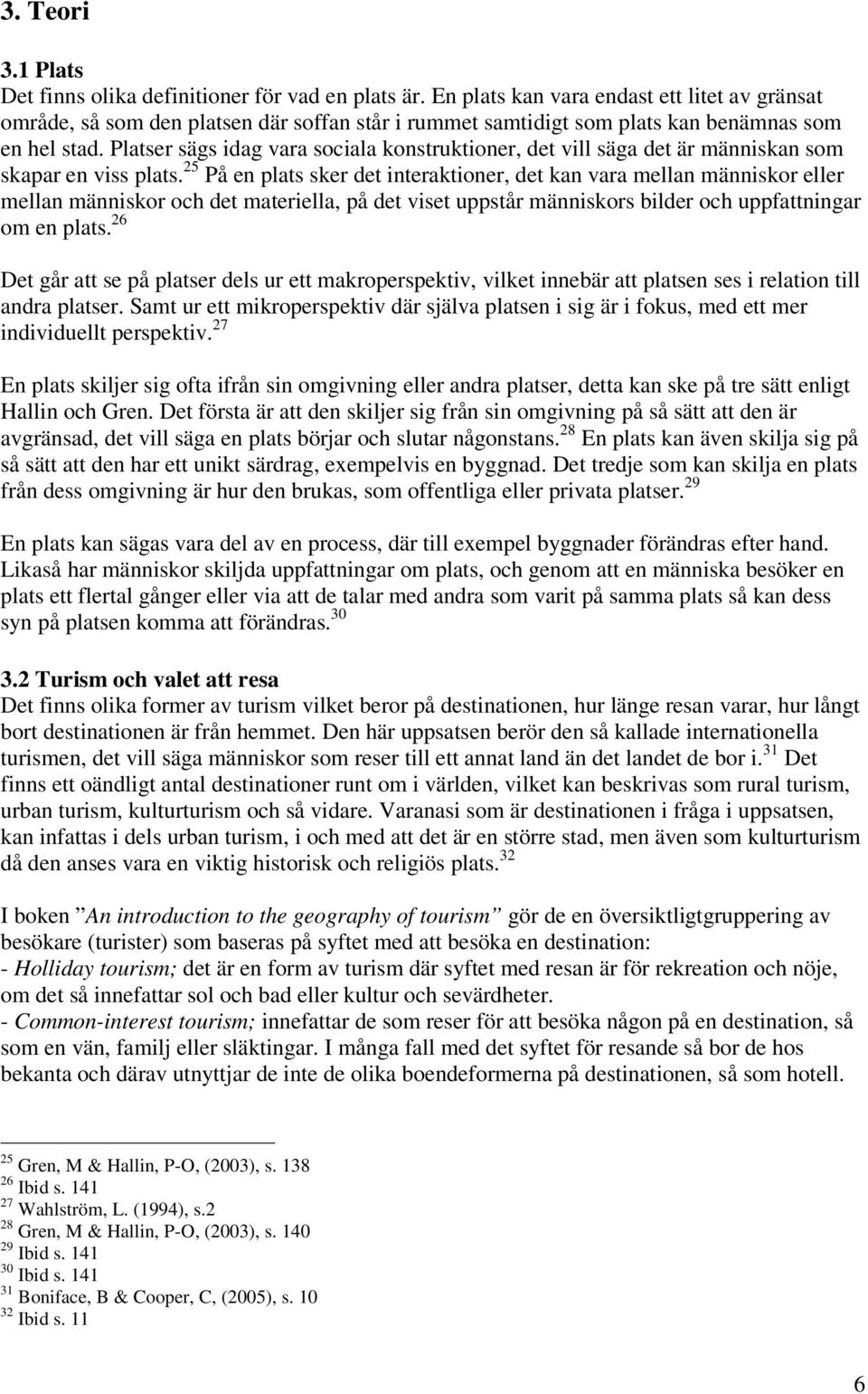 Platser sägs idag vara sociala konstruktioner, det vill säga det är människan som skapar en viss plats.