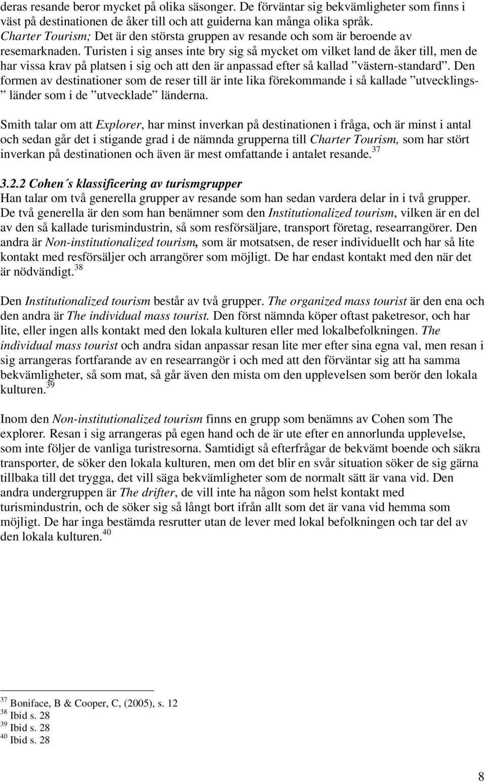 Turisten i sig anses inte bry sig så mycket om vilket land de åker till, men de har vissa krav på platsen i sig och att den är anpassad efter så kallad västern-standard.